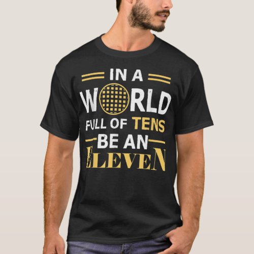 In A World Full a Tens Be An Eleven T_Shirt