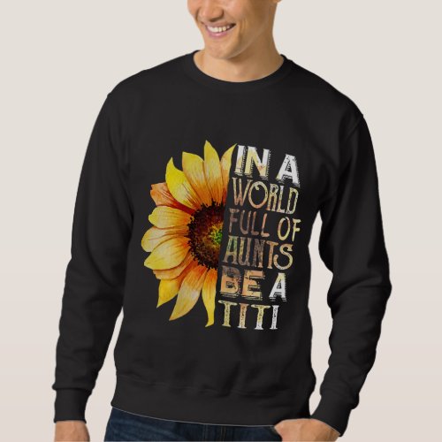In A World Full Of Aunts Be A Titi Sunflower Mothe Sweatshirt