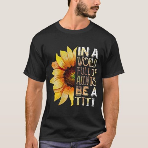 In A World Full Of Aunts Be A Titi Sunflower Mothe T_Shirt