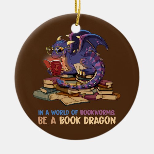 In A World Full Of Bookworms Be A Book Dragon  Ceramic Ornament