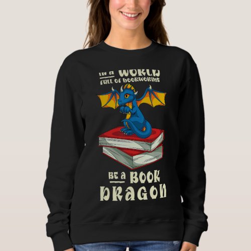 In A World Full Of Bookworms Be A Book Dragon  Rea Sweatshirt