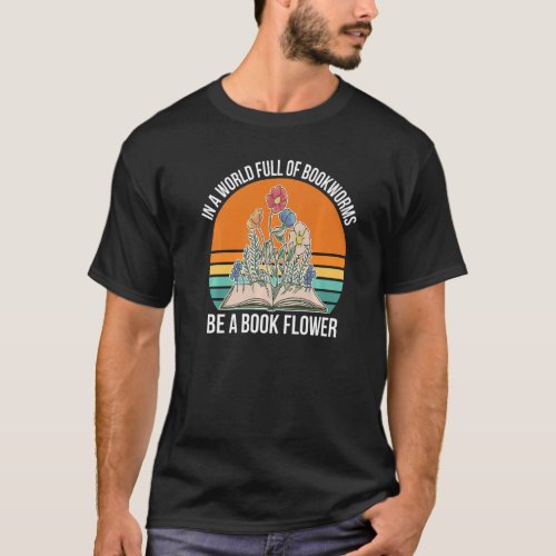 In a World Full of Bookworms be a Book Flower Fant T_Shirt