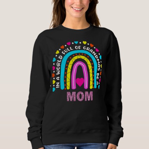 In A World Full Of Grandmas Be A Mom Happy Mother Sweatshirt