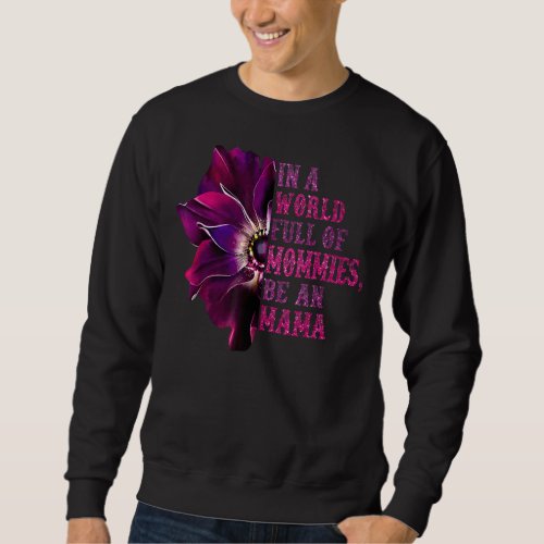 In A World Full Of Mommies Be An Mama Flower Sweatshirt