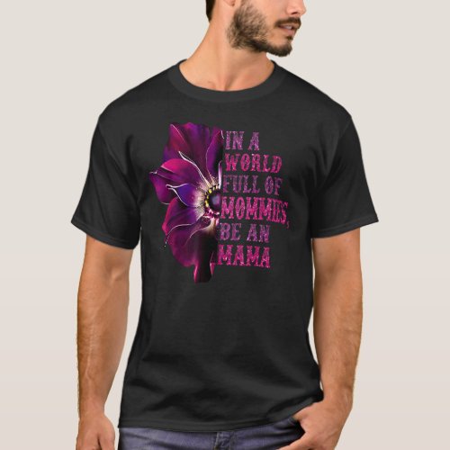 In A World Full Of Mommies Be An Mama Flower T_Shirt