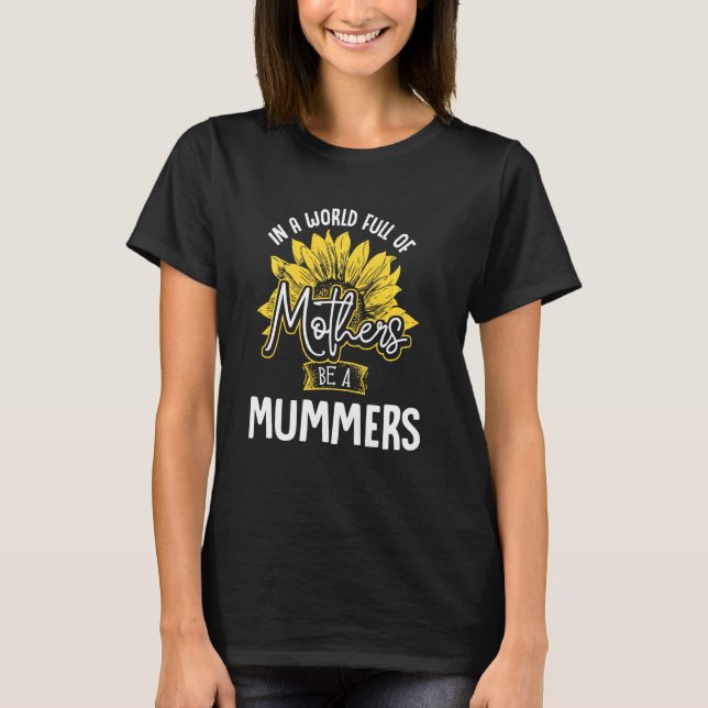 In A World Full Of Mothers Be A Mummers T T-Shirt (Front)