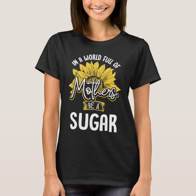 In A World Full Of Mothers be a Sugar T-Shirt (Front)
