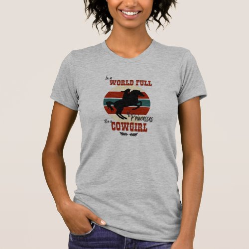 in a world full of pricesses be a cowgirl T_Shirt