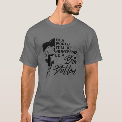 In A World Full Of Princess Be A Beth Dutton T_Shirt