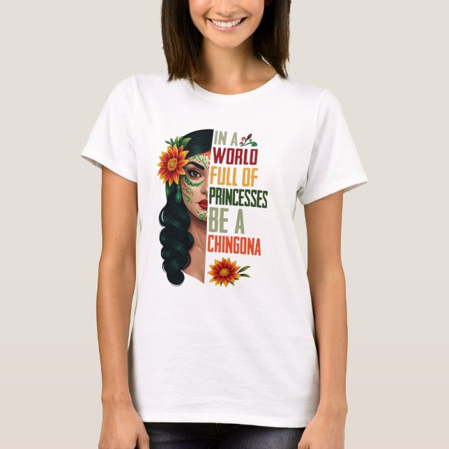 In A World Full Of Princesses Be A Chingona T-Shirt (Front)