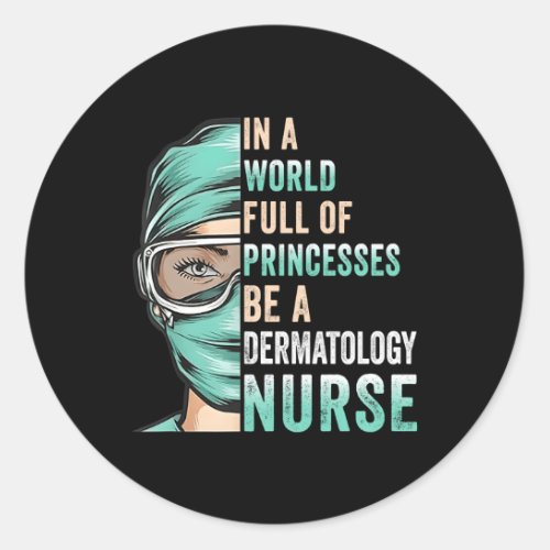 In A World Full Of Princesses Be A Nurse Dermatolo Classic Round Sticker