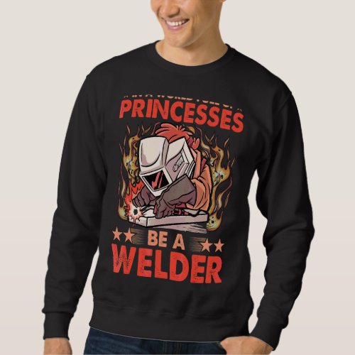 In A World Full Of Princesses Be A Welder Sweatshirt