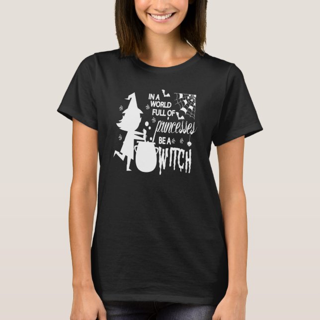 In A World Full Of Princesses Be A Witch Funny Hal T-Shirt (Front)