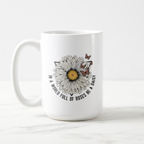 In A World Full Of Roses Be A Daisy Coffee Mug