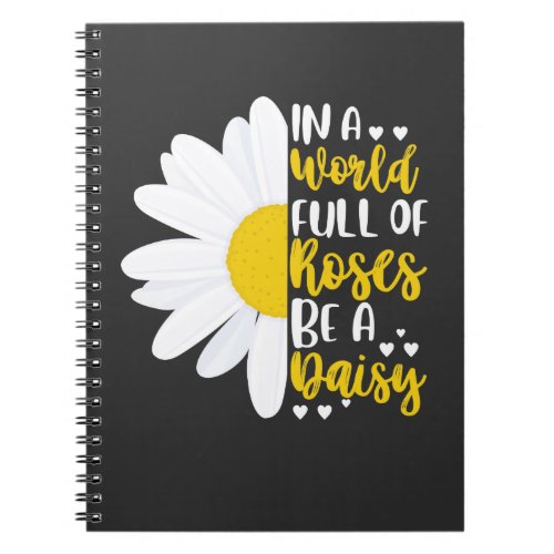 In A World Full Of Roses Be A Daisy Notebook