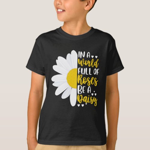 In A World Full Of Roses Be A Daisy T_Shirt