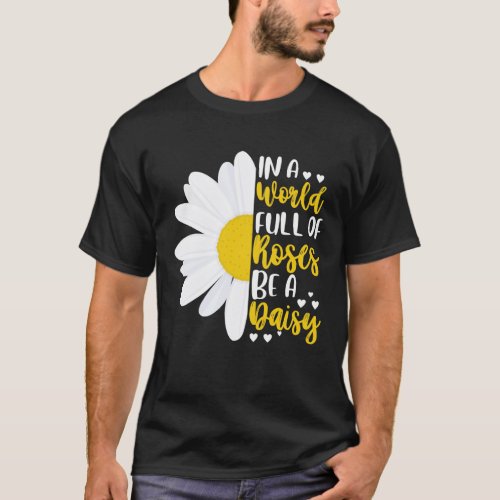 In A World Full Of Roses Be A Daisy T_Shirt