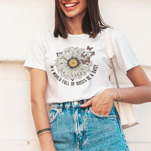 In A World Full Of Roses Be A Daisy T_Shirt