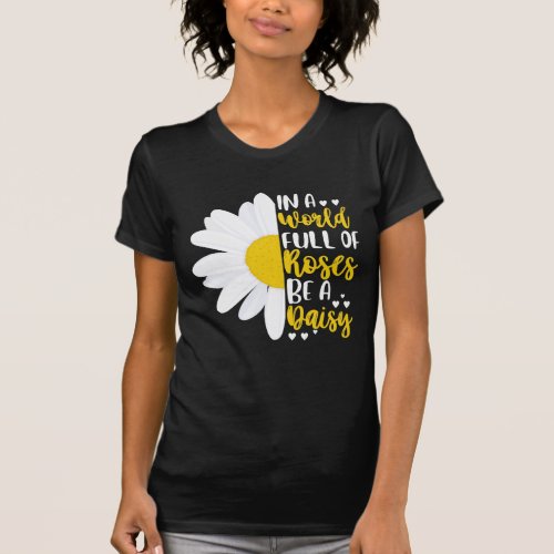 In A World Full Of Roses Be A Daisy T_Shirt