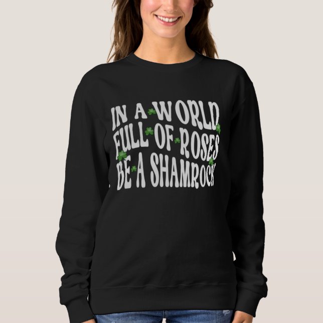 In A World Full Of Roses Be A Shamrock St Patricks Sweatshirt (Front)