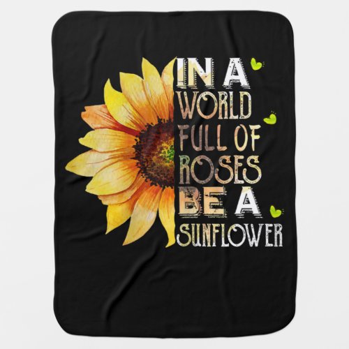 In A World Full Of Roses Be A Sunflower Baby Blanket