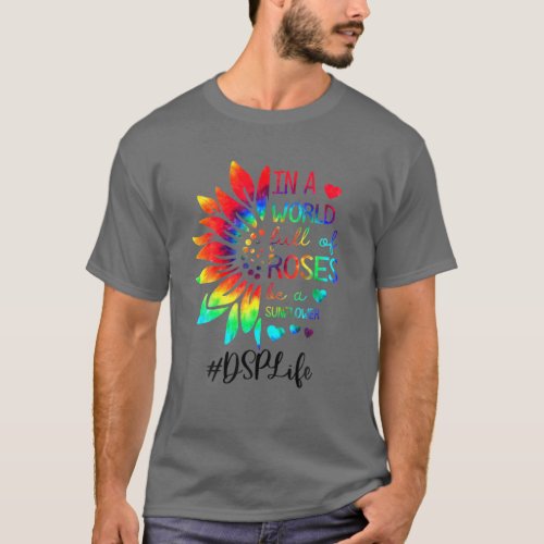 In A World Full Of Roses Be A Sunflower DSP Life N T_Shirt
