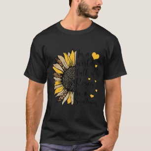 In A World Full Of Roses Be A Sunflower Flower Leo T-Shirt