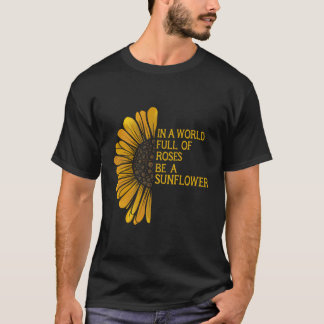 In A World Full Of Roses Be A Sunflower Fun Garden T-Shirt
