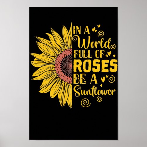 In a World Full of Roses Be a Sunflower Poster