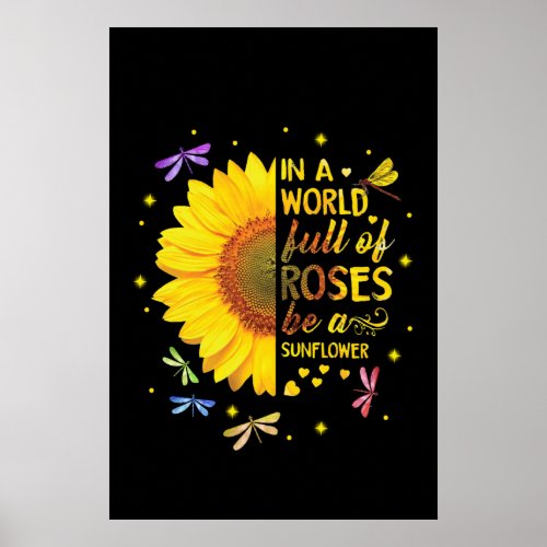 In a World Full Of Roses Be A Sunflower Poster