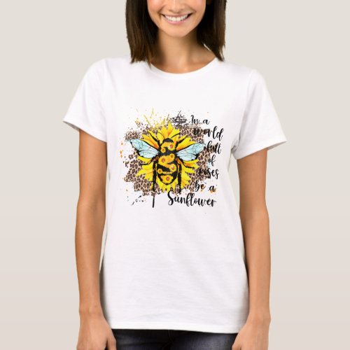 In a world full of roses be sunflower  T_Shirt