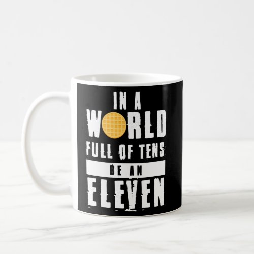 In A World Full Of Tens Be An Eleven Coffee Mug