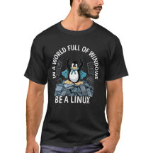 In a World Full of Windows, Be a Linux Tshirt