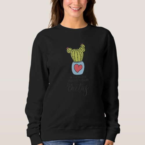 In A World Of Delicate Flowers Be A Cactus Sweatshirt
