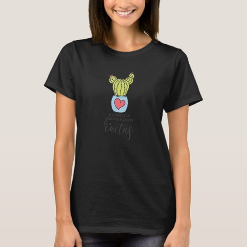 In A World Of Delicate Flowers Be A Cactus T_Shirt