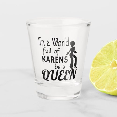 In a world of KARENS be a QUEEN Shot Glass