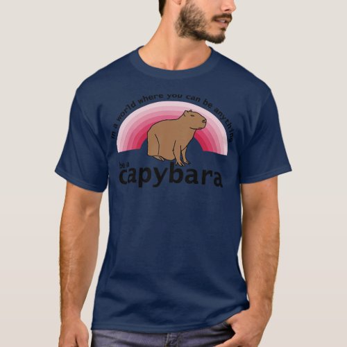 In a World Where You Can Be Anything Be a Capybara T_Shirt