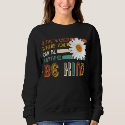 In A World Where You Can Be Anything Be Kind  1 Sweatshirt