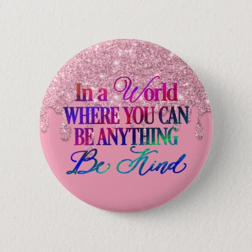 In a world where you can be anything Be Kind But Button