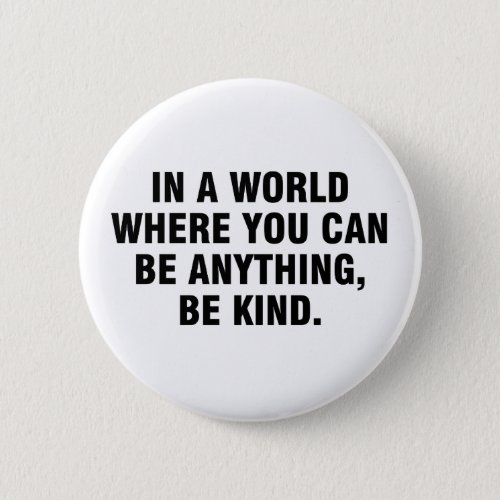 In a world where you can be anything be kind button