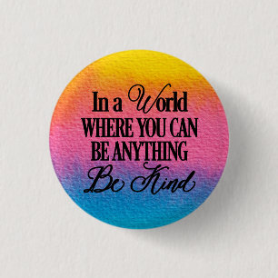 In a world where you can be anything - Be Kind Button