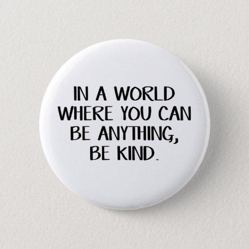 In a world where you can be anything be kind button
