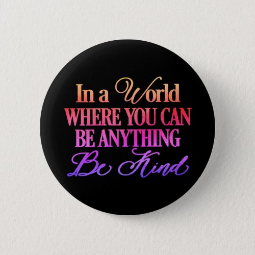 In a world where you can be anything Be Kind Button