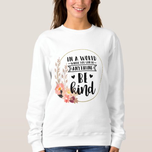 In a world where you can be anything be kind sweatshirt