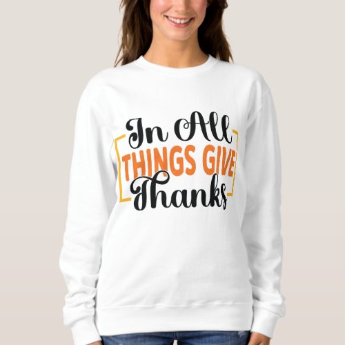 IN ALL THINGS GIVE THANKS THANKSGIVING SWEATSHIRT