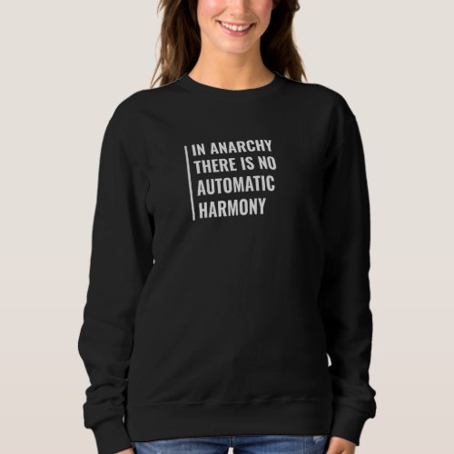 In Anarchy There Is No Automatic Harmony Anarchy Sweatshirt