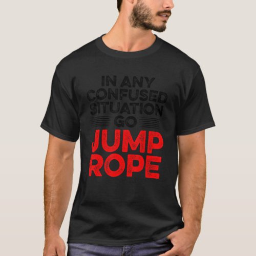 In Any Confused Situation Go Jump Rope Rope Skippi T_Shirt