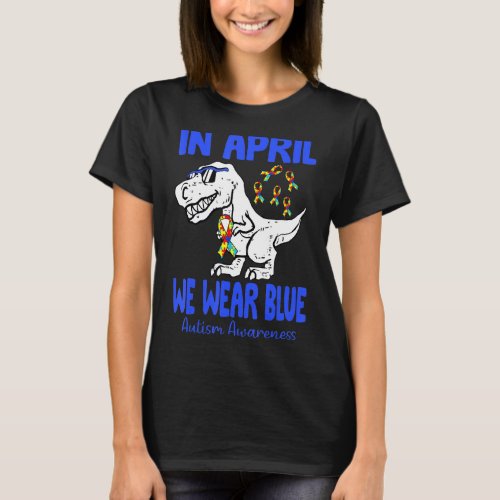 In April We Wear Blue T Rex Dinosaur Autism Awaren T_Shirt