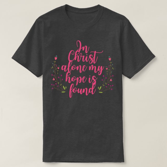 In Christ Alone My Hope Is Found Flowers T-Shirt (Design Front)