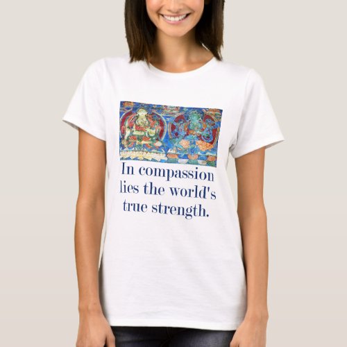 In Compassion Lies The Worlds True Strength _ Com T_Shirt